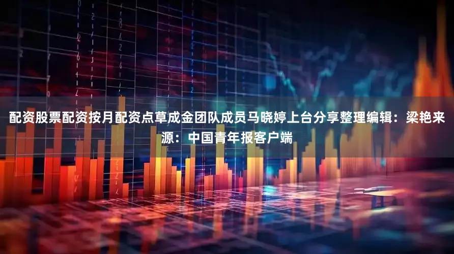 配资股票配资按月配资点草成金团队成员马晓婷上台分享整理编辑：梁艳来源：中国青年报客户端
