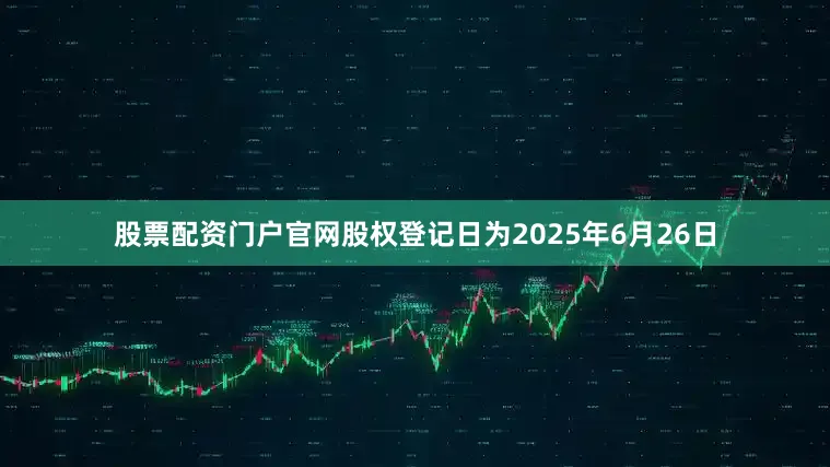 股票配资门户官网股权登记日为2025年6月26日