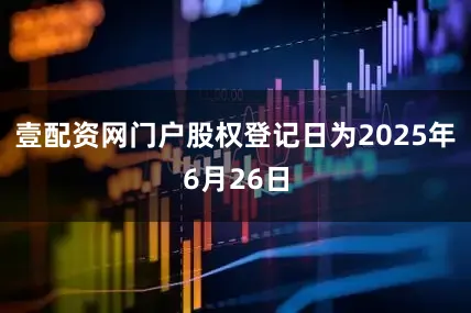 壹配资网门户股权登记日为2025年6月26日
