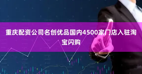 重庆配资公司名创优品国内4500家门店入驻淘宝闪购