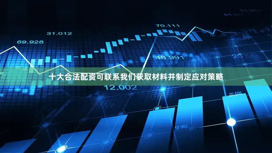 十大合法配资可联系我们获取材料并制定应对策略