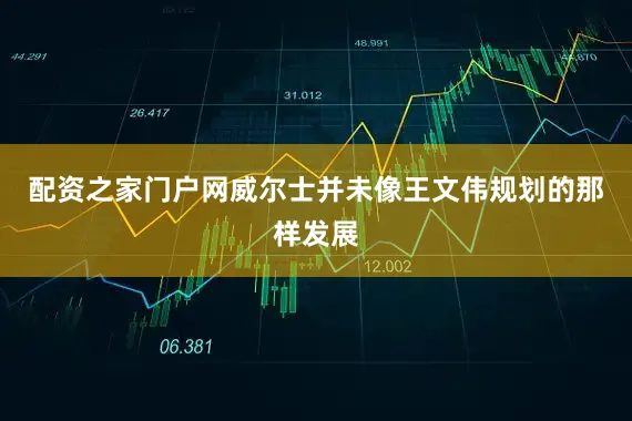 配资之家门户网威尔士并未像王文伟规划的那样发展