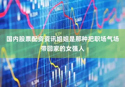 国内股票配资资讯姐姐是那种把职场气场带回家的女强人