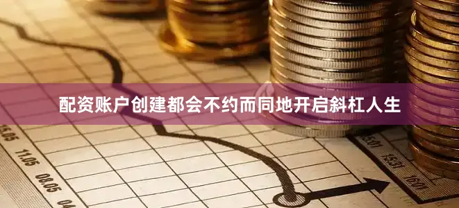 配资账户创建都会不约而同地开启斜杠人生