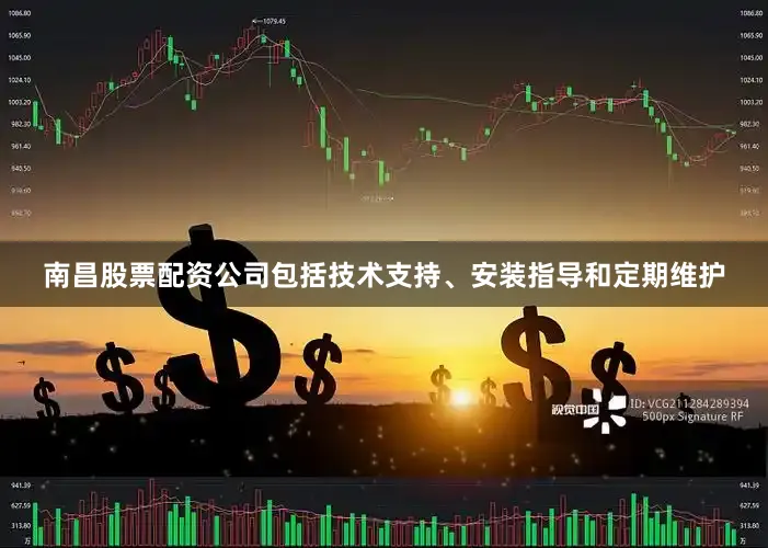 南昌股票配资公司包括技术支持、安装指导和定期维护