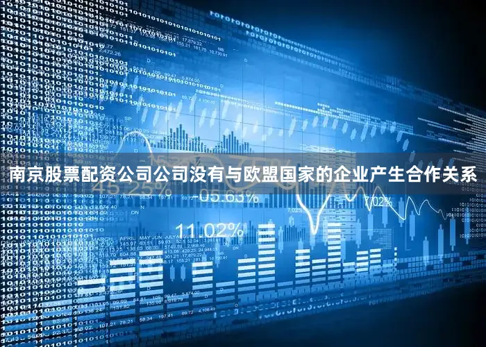 南京股票配资公司公司没有与欧盟国家的企业产生合作关系