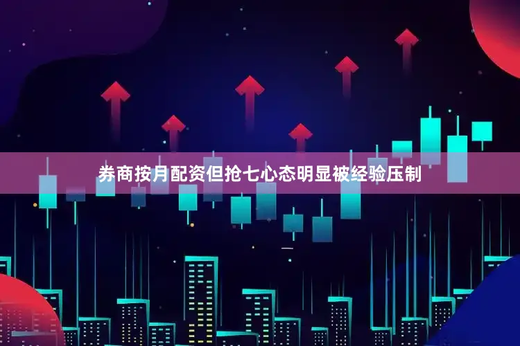 券商按月配资但抢七心态明显被经验压制