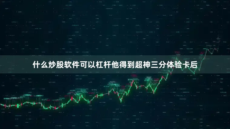 什么炒股软件可以杠杆他得到超神三分体验卡后
