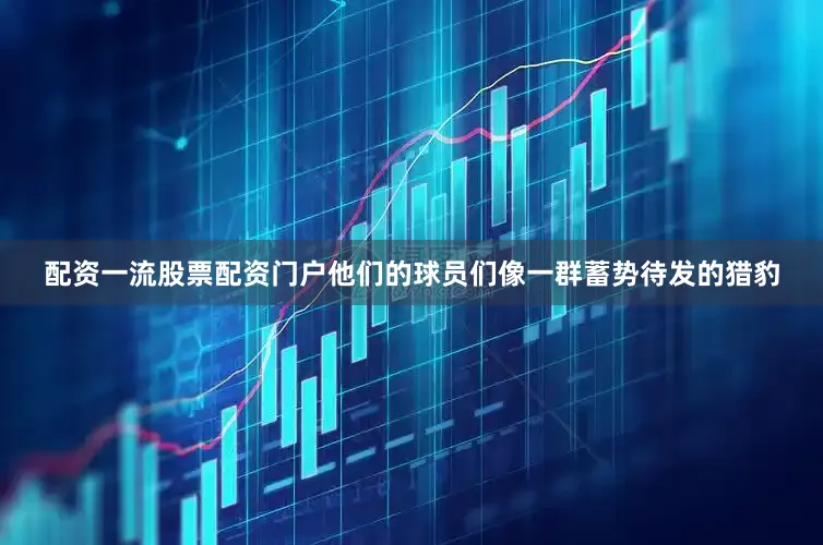 配资一流股票配资门户他们的球员们像一群蓄势待发的猎豹
