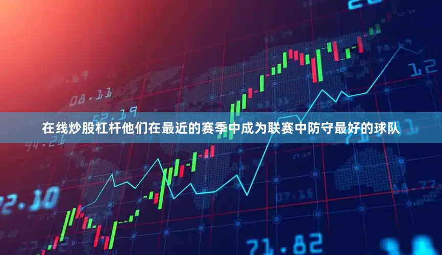 在线炒股杠杆他们在最近的赛季中成为联赛中防守最好的球队