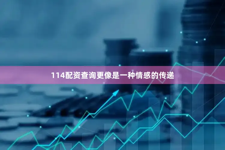 114配资查询更像是一种情感的传递