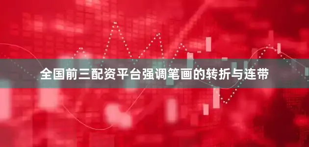 全国前三配资平台强调笔画的转折与连带