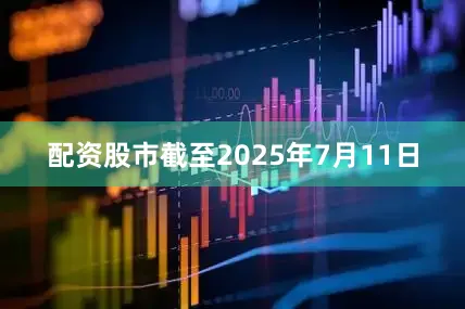 配资股市　　截至2025年7月11日