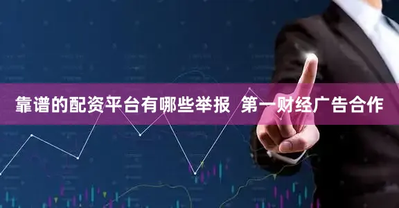 靠谱的配资平台有哪些举报  第一财经广告合作