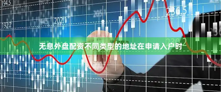 无息外盘配资不同类型的地址在申请入户时