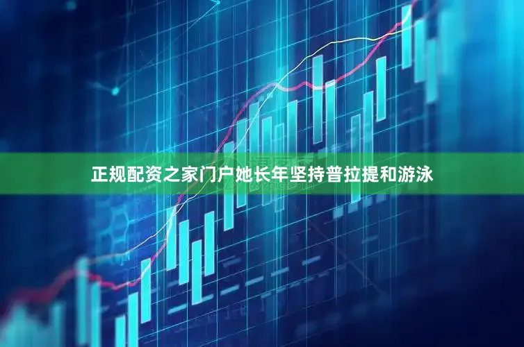 正规配资之家门户她长年坚持普拉提和游泳