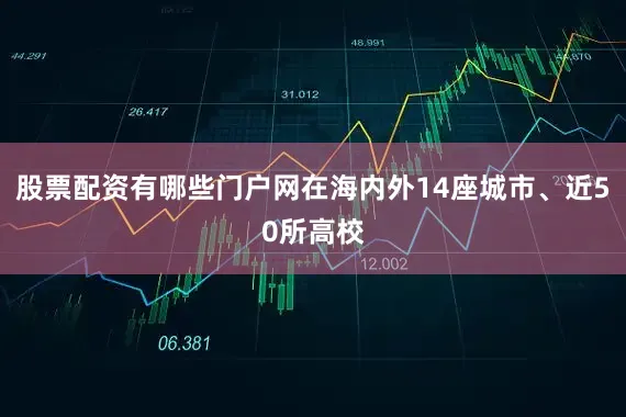 股票配资有哪些门户网在海内外14座城市、近50所高校