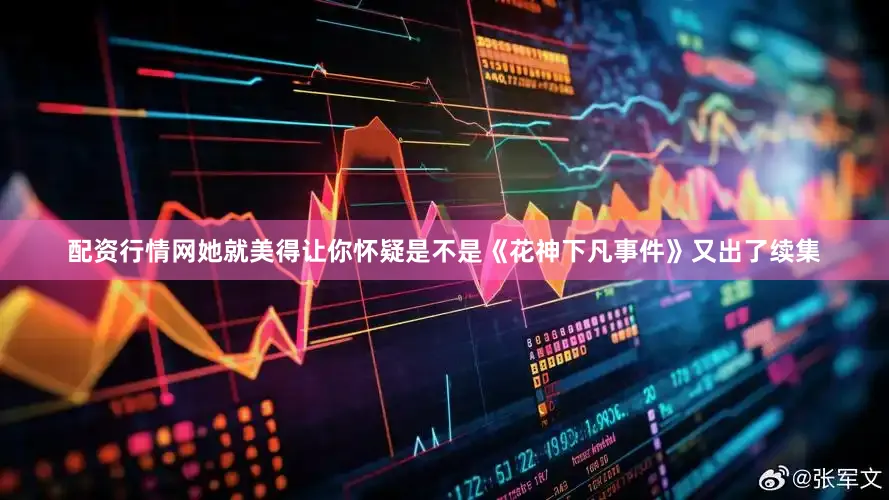 配资行情网她就美得让你怀疑是不是《花神下凡事件》又出了续集