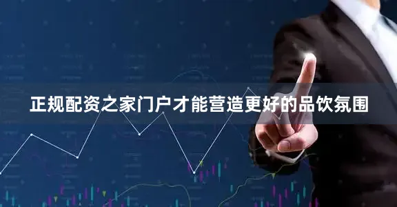 正规配资之家门户才能营造更好的品饮氛围