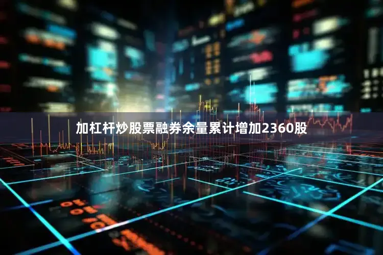 加杠杆炒股票融券余量累计增加2360股