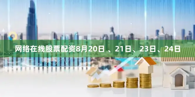 网络在线股票配资8月20日 、21日、23日、24日