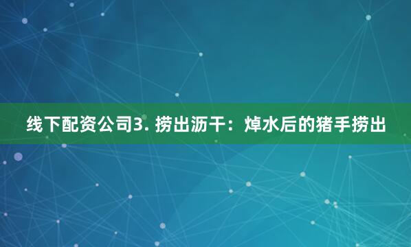 线下配资公司3. 捞出沥干：焯水后的猪手捞出