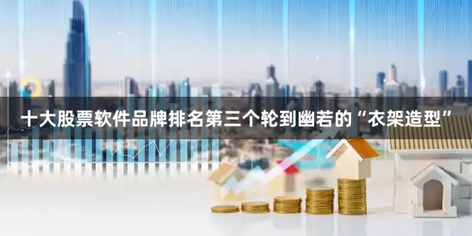十大股票软件品牌排名第三个轮到幽若的“衣架造型”