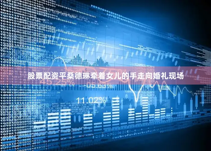 股票配资平桑德琳牵着女儿的手走向婚礼现场