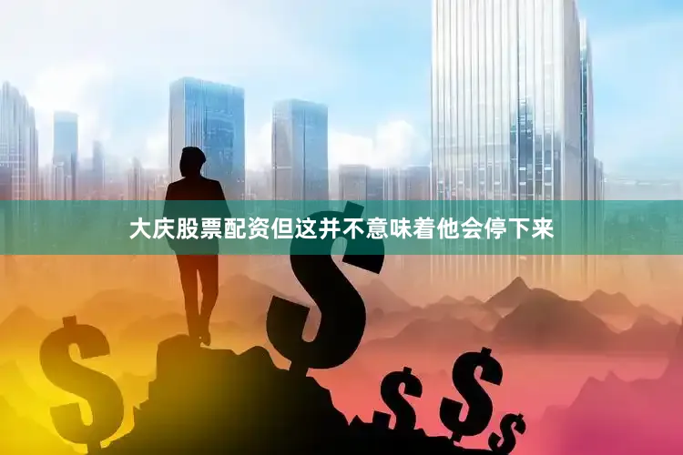 大庆股票配资但这并不意味着他会停下来