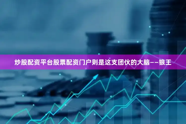 炒股配资平台股票配资门户则是这支团伙的大脑——狼王
