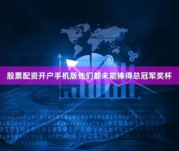 股票配资开户手机版他们都未能捧得总冠军奖杯
