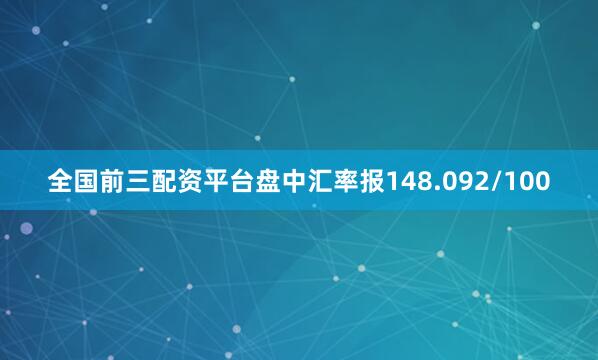 全国前三配资平台盘中汇率报148.092/100