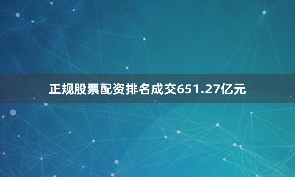 正规股票配资排名成交651.27亿元