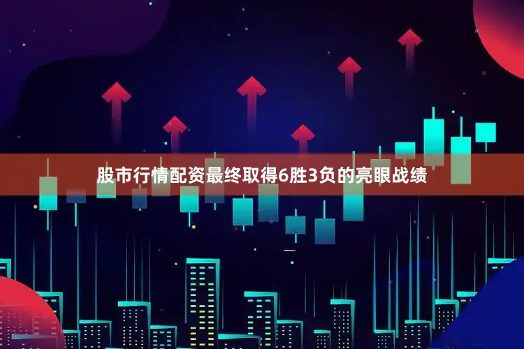 股市行情配资最终取得6胜3负的亮眼战绩