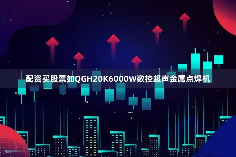 配资买股票如QGH20K6000W数控超声金属点焊机
