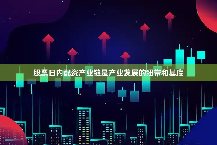 股票日内配资产业链是产业发展的纽带和基底
