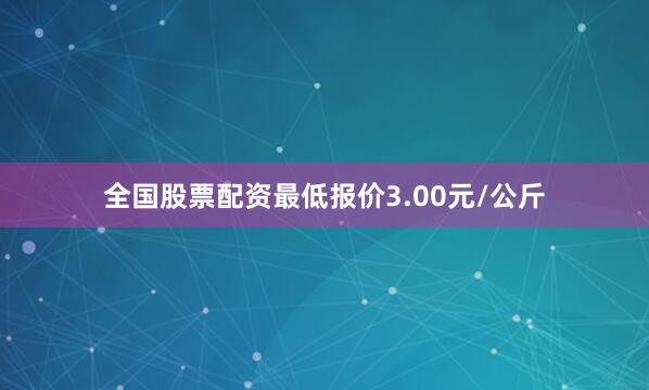 全国股票配资最低报价3.00元/公斤