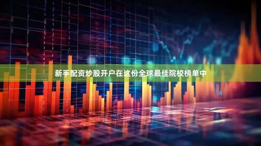 新手配资炒股开户在这份全球最佳院校榜单中