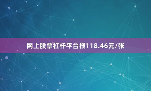 网上股票杠杆平台报118.46元/张
